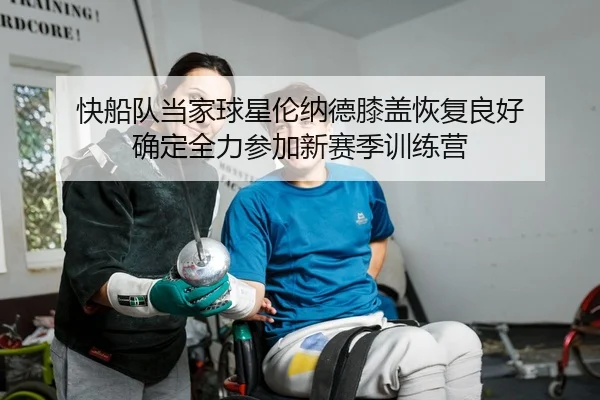 快船队当家球星伦纳德膝盖恢复良好 确定全力参加新赛季训练营