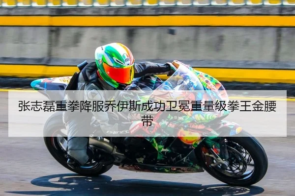 张志磊重拳降服乔伊斯成功卫冕重量级拳王金腰带